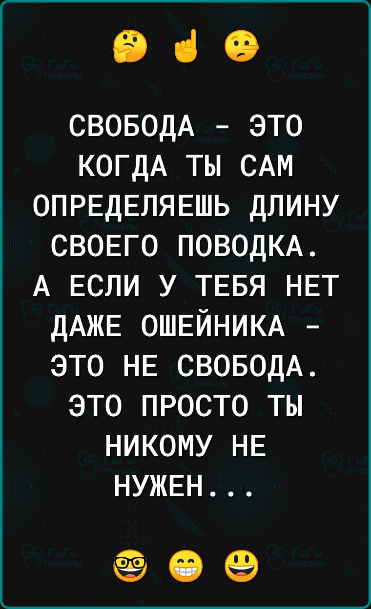 е че СВОБОДА ЭТО КОГДА ТЫ САМ ОПРЕДЕЛЯЕШЬ ДЛИНУ СВОЕГО ПОВОДКА А ЕСЛИ У ТЕБЯ НЕТ ДАЖЕ ОШЕЙНИКА ЭТО НЕ СВОБОДА ЭТО ПРОСТО ТЫ НИКОМУ НЕ НУЖЕН е