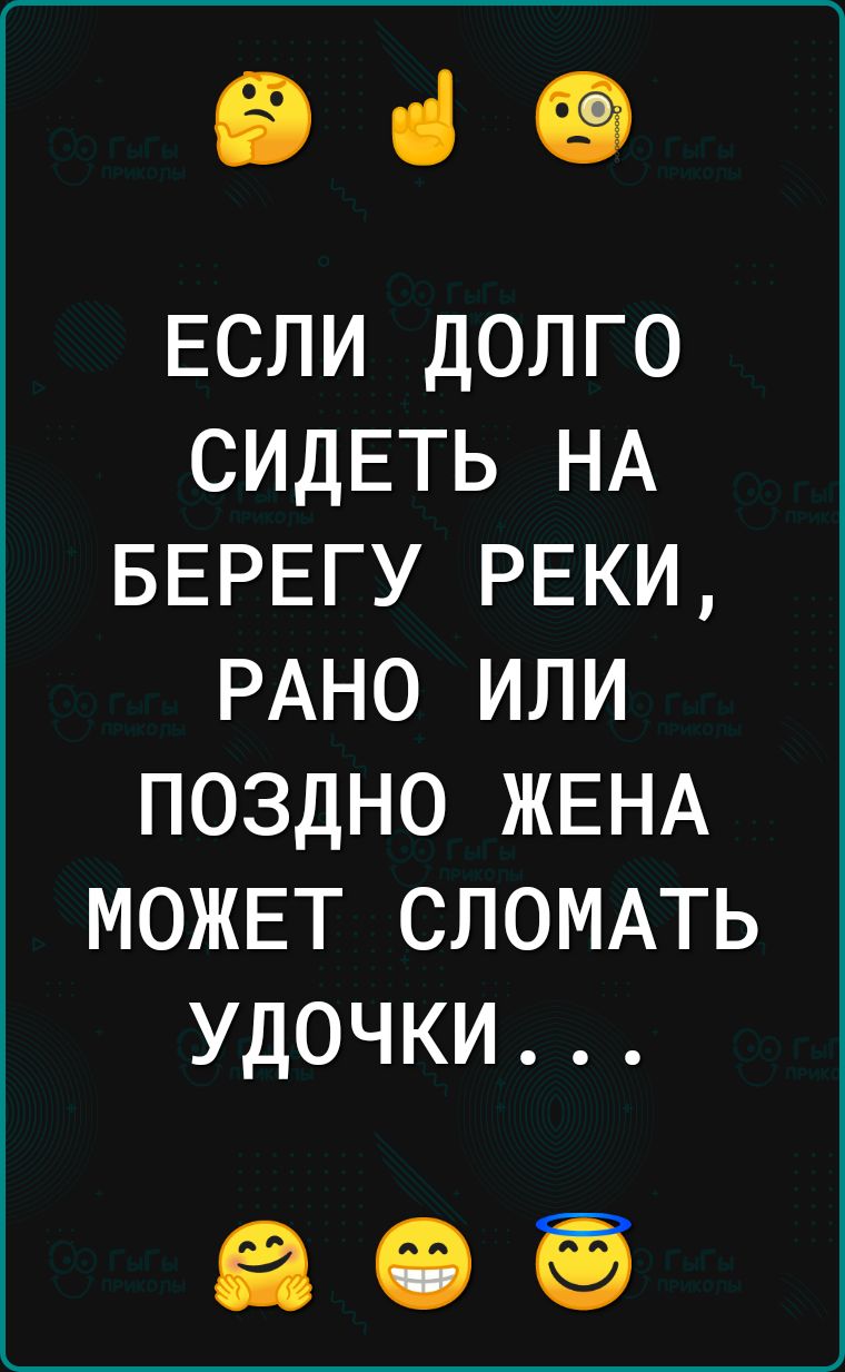 е в ЕСЛИ ДОЛГО СИДЕТЬ НА БЕРЕГУ РЕКИ РАНО ИЛИ ПОЗДНО ЖЕНА МОЖЕТ СЛОМАТЬ УДОЧКИ