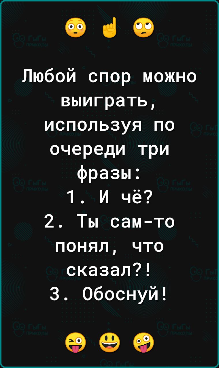 е ч Любой спор можно выиграть используя по очереди три фразы 1 И чё 2 Ты сам то понял что сказал 3 Обоснуй оее