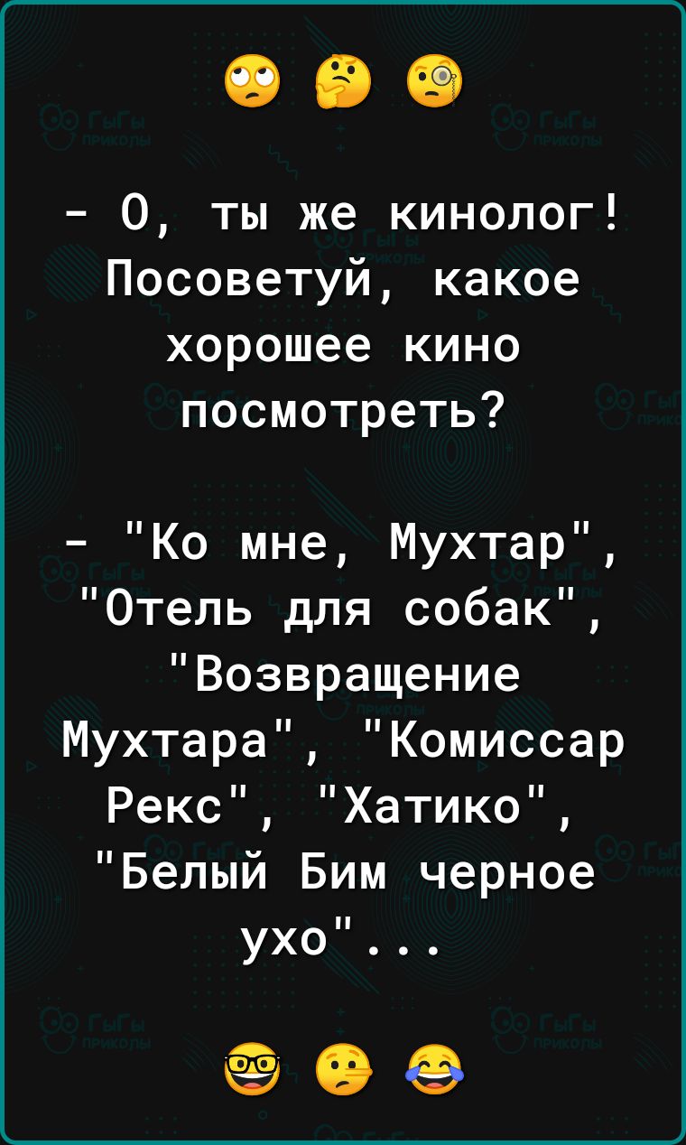 0 ты же кинолог Посоветуй какое хорошее кино посмотреть Ко мне Мухтар Отель для собак Возвращение Мухтара Комиссар Рекс Хатико Белый Бим черное ухо е ее