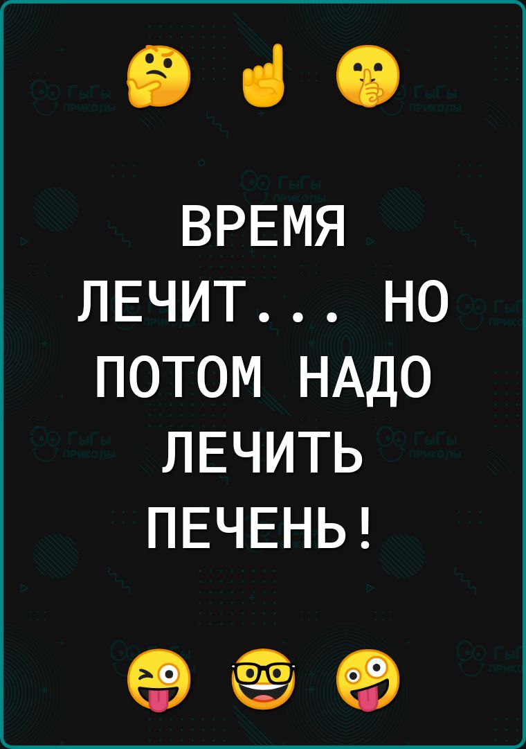 е ВРЕМЯ ЛЕЧИТ НО ПОТОМ НАДО ЛЕЧИТЬ ПЕЧЕНЬ е е