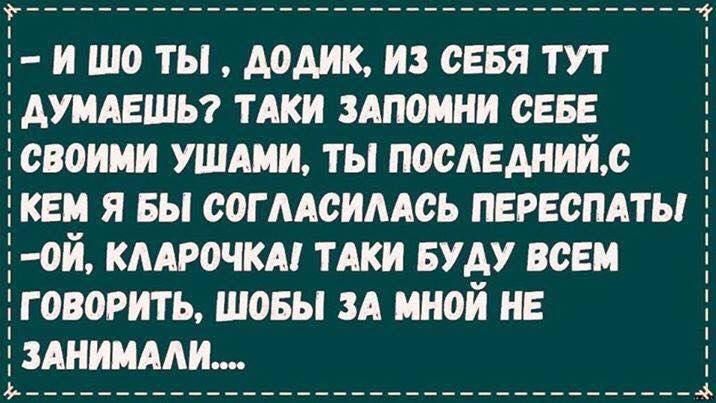 й шо ТЫ ДОДИК ИЗ СЕБЯ ТУТ ДУМАЕШЬ ТАКИ ЗАПОМНИ СЕБЕ своиии УШАМИ ТЫ ПОСЛЕДНИЙС КЕМ Я БЫ СОГЛАСИЛАСЬ ПЕРЕСПАТЫ 0И КЛАРОЧКА ТАКИ БУДУ ВСЕМ Г ОВОРИТЬ ШОБЫ ЗА МНОЙ НЕ ЗАНИМАЛИ