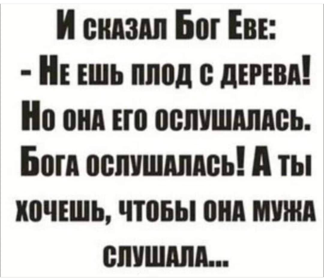 И склзлл Бог Еве НЕ ЕШЬ ПЛОД ДЕРЕВА Мо онл Его ослуШАЛАСЬ Богл ослушАллсь А ты КОЧЕШЬ ЧТОБЫ ОНА МУЖА СЛУШАЛА