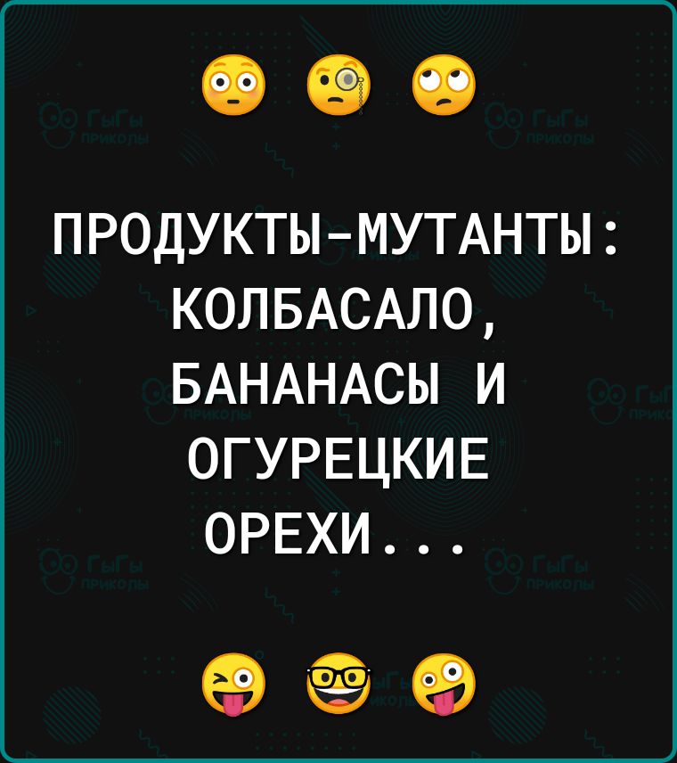 ПРОДУКТЫ МУТАНТЫ КОЛБАСАЛО БАНАНАСЫ И ОГУРЕЦКИЕ ОРЕХИ оее