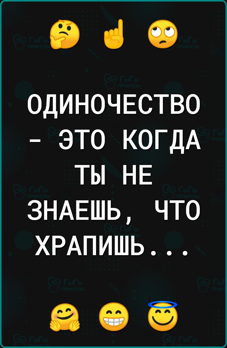 е ОДИНОЧЕСТВО ЭТО КОГДА ТЫ НЕ ЗНАЕШЬ ЧТО ХРАПИШЬ