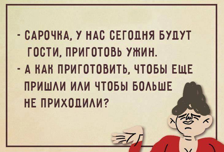 САРОЧКА У НАС СЕГОДНЯ БУДУТ ГОСТИ ПРИГОТОВЬ УЖИН А КАК ПРИГОТОВИТЬ ЧТОБЫ ЕЩЕ ПРИШЛИ ИЛИ ЧТОБЫ БОЛЬШЕ НЕ ПРИХОДИЛИ