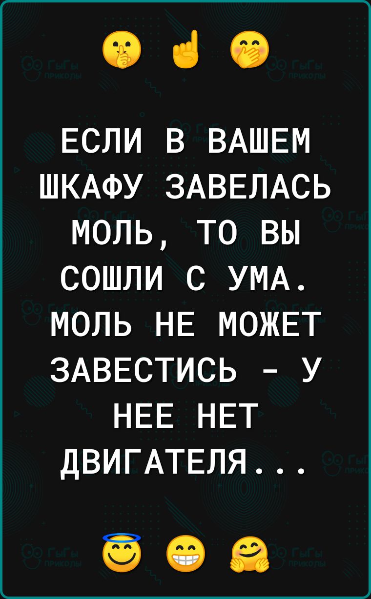 Ф в ЕСЛИ В ВАШЕМ ШКАФУ ЗАВЕЛАСЬ МОЛЬ ТО ВЫ СОШЛИ С УМА МОЛЬ НЕ МОЖЕТ ЗАВЕСТИСЬ У НЕЕ НЕТ ДВИГАТЕЛЯ