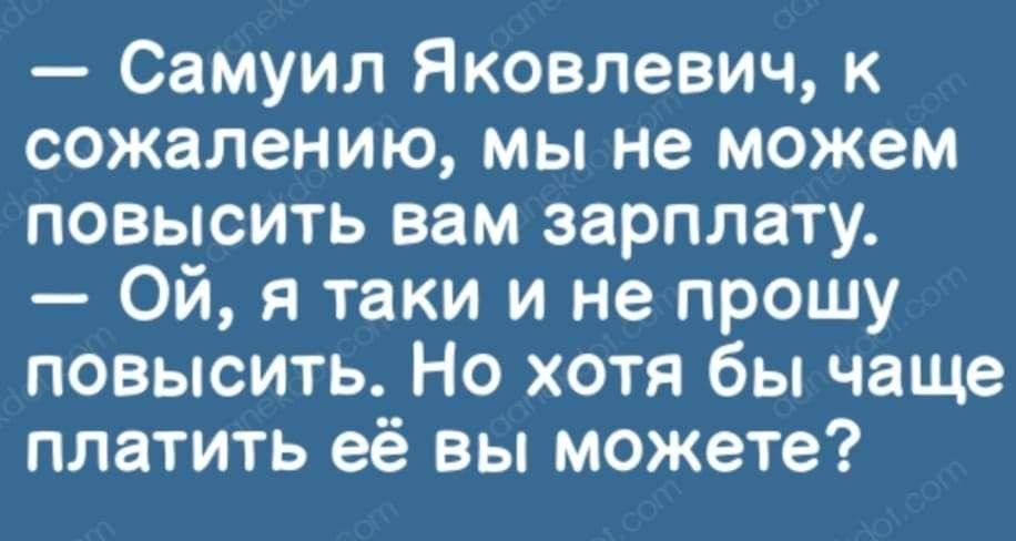 Самуил Яковлевич к сожалению мы не можем повысить вам зарплату Ой я таки и не прошу повысить Но хотя бы чаще платить её вы можете