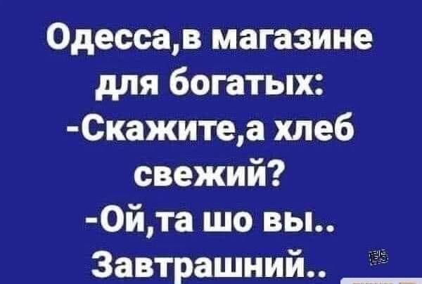 Одессав магазине для богатых Скажитеа хлеб свежий Ойта шо вы Завтрашний