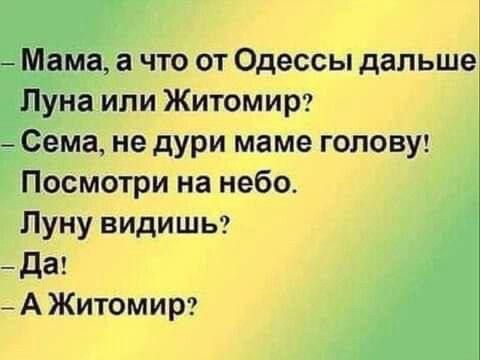 Мама а что от Одессы дальше Луна или Житомир Сема не дури маме голову Посмотри на небо Луну видишь Да А Житомир