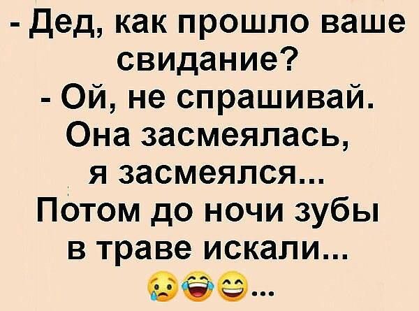 Дед как прошло ваше свидание Ой не спрашивай Она засмеялась я засмеялся Потом до ночи зубы в траве искали ыФ