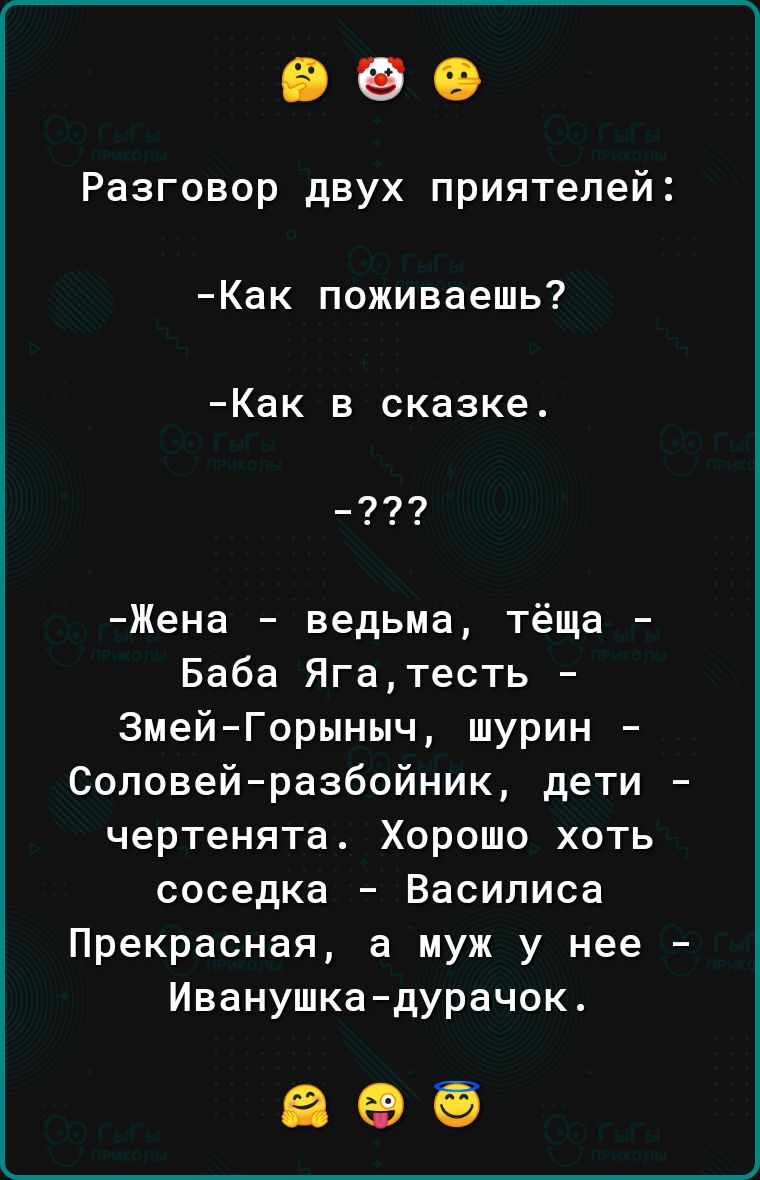 Разговор двух приятелей Как поживаешь Как в сказке Э0 Жена ведьма тёща Баба Яга тесть Змей Горыныч шурин Соловей разбойник дети чертенята Хорошо хоть соседка Василиса Прекрасная а муж у нее Иванушка дурачок а о6