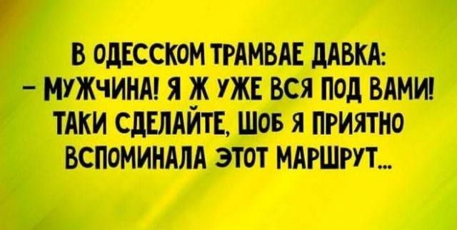 В ОДЕССКОМ ТРАМВАЕ ДАВКА МУЖЧИНА Я Ж УЖЕ ВСЯ ПОД ВАМИ ТАКИ СДЕЛАЙТЕ ШОБ Я ПРИЯТНО ВСПОМИНАЛА ЭТОТ МАРШРУТ