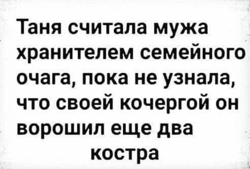 Таня считала мужа хранителем семейного очага пока не узнала что своей кочергой он ворошил еще два костра