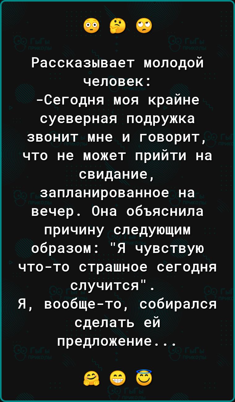 Рассказывает молодой человек Сегодня моя крайне суеверная подружка звонит мне и говорит что не может прийти на свидание запланированное на вечер Она объяснила причину следующим образом Я чувствую что то страшное сегодня случится Я вообще то собирался сделать ей предложение