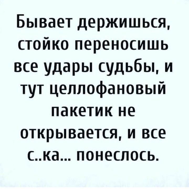 Бывает держишься стойко переносишь все удары судьбы и тут целлофановый пакетик не открывается и все ска понеслось