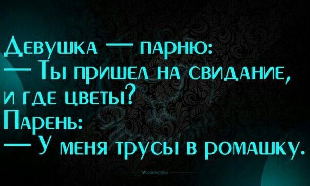 е_ев ШкА ПАрНЮ ы пришел НА СВИДАНИЕ И ГДЕ ЦВЕТЫ Парень _ У меня 1русы в РомАШку