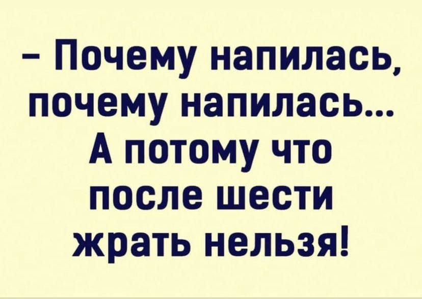 Почему напилась почему напилась А потому что после шести жрать нельзя