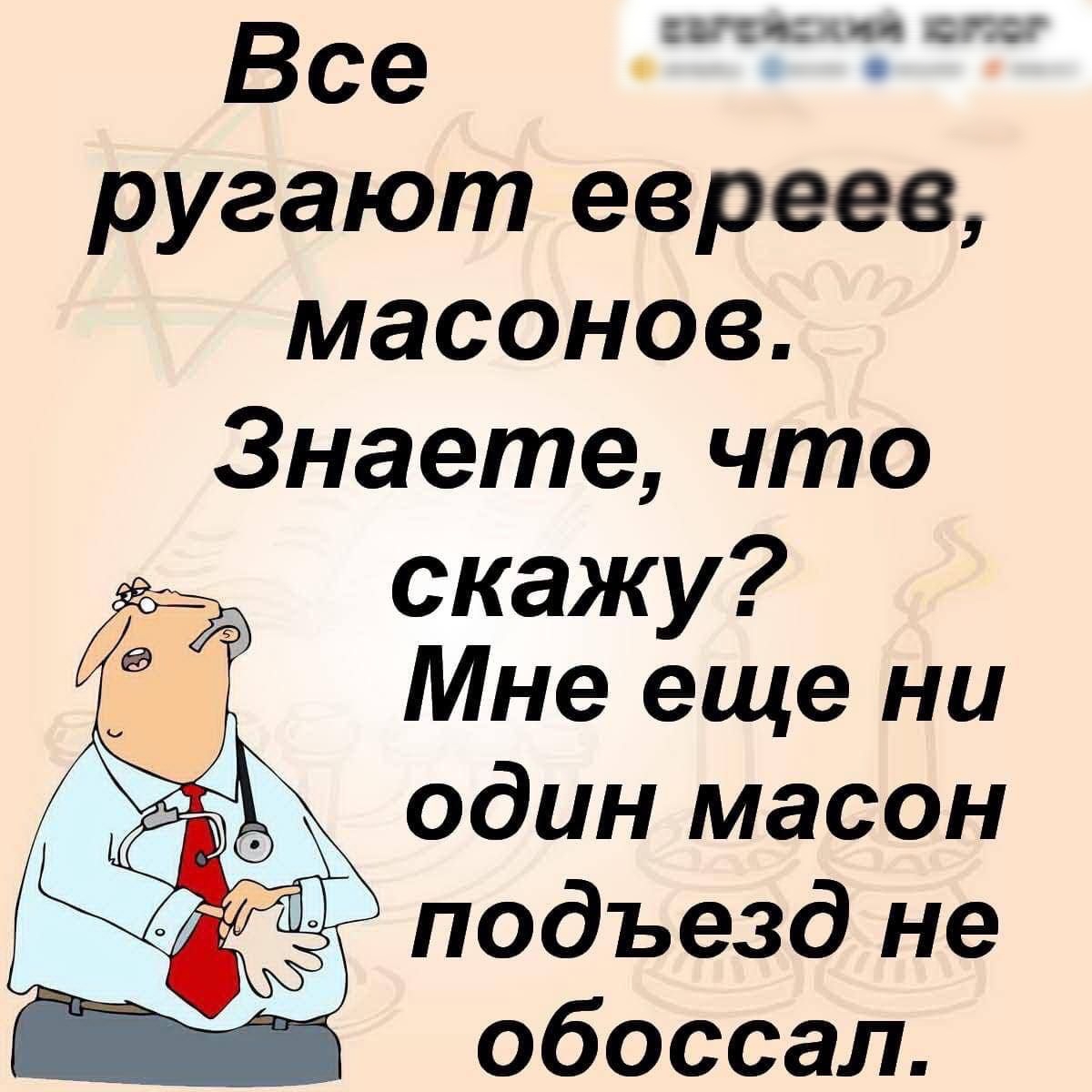 талтесящя сгоу Все ругают евреев масонов Знаете что скажу Мне еще ни один масон подъезд не Ы обоссал