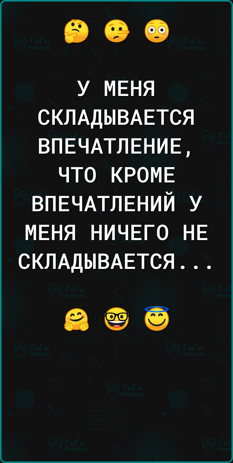 У МЕНЯ СКЛАДЫВАЕТСЯ ВПЕЧАТЛЕНИЕ ЧТО КРОМЕ ВПЕЧАТЛЕНИЙ У МЕНЯ НИЧЕГО НЕ СКЛАДЫВАЕТСЯ а