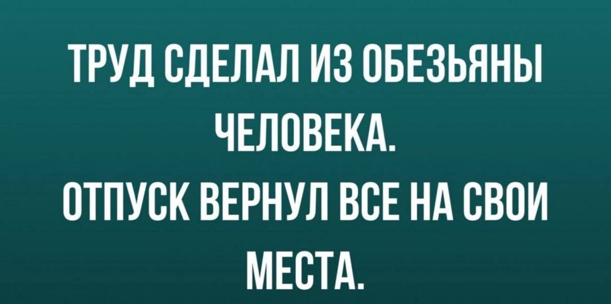 ТРУД СДЕЛАЛ ИЗ ОБЕЗЬЯНЫ ЧЕЛОВЕКА ОТПУСК ВЕРНУЛ ВСЕ НА СВОЙ МЕСТА