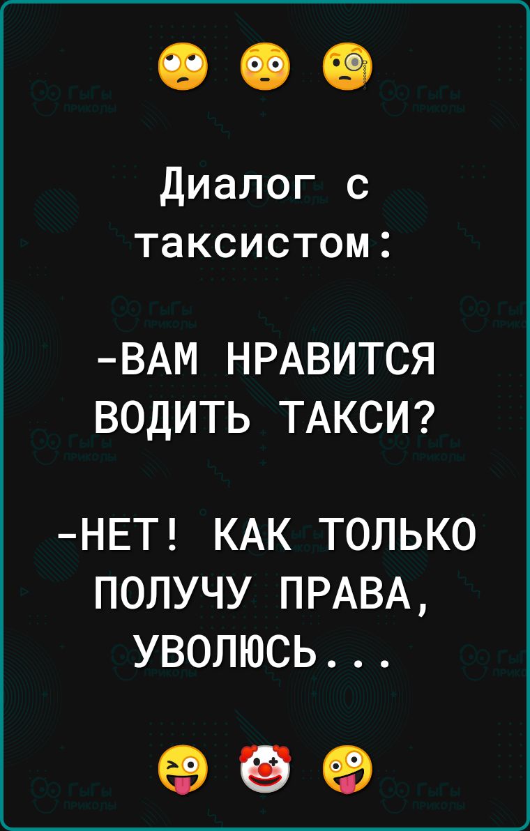 Диалог с таксистом ВАМ НРАВИТСЯ ВОДИТЬ ТАКСИ НЕТ КАК ТОЛЬКО ПОЛУЧУ ПРАВА УВОЛЮСЬ оо