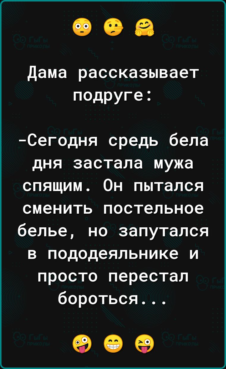 Дама рассказывает подруге Сегодня средь бела дня застала мужа спящим Он пытался сменить постельное белье но запутался в пододеяльнике и просто перестал бороться ое