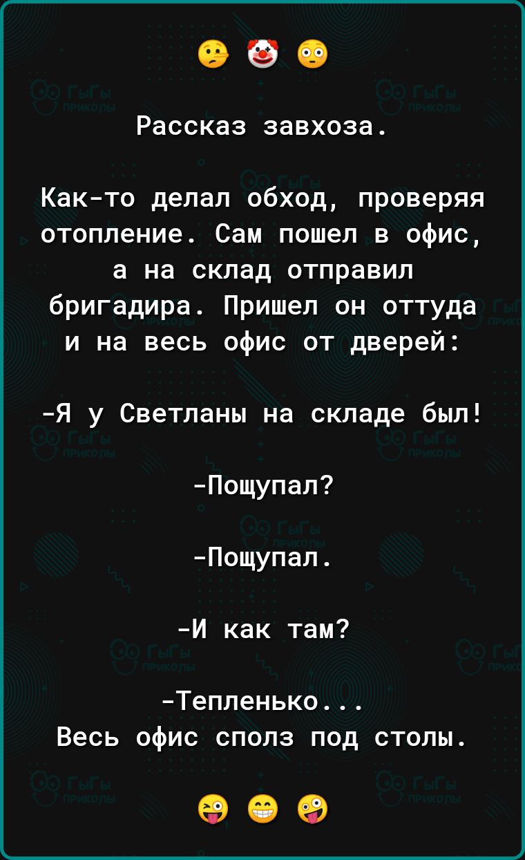 Рассказ завхоза Как то делал обход проверяя отопление Сам пошел в офис а на склад отправил бригадира Пришел он оттуда и на весь офис от дверей Я у Светланы на складе был Пощупал Пощупал Й как там Тепленько Весь офис сполз под столы