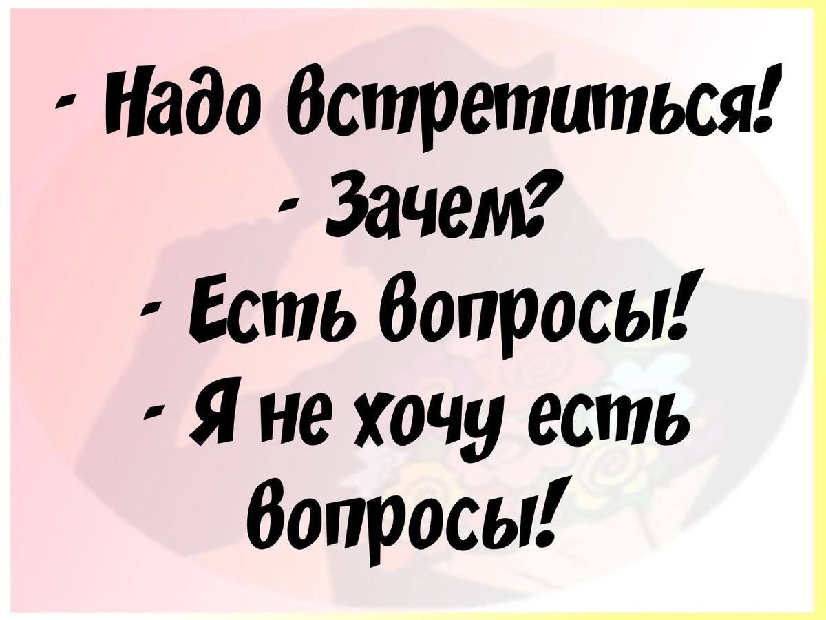 Надо встретиться Зачем Есть вопросы Я не хочу есть вопросы