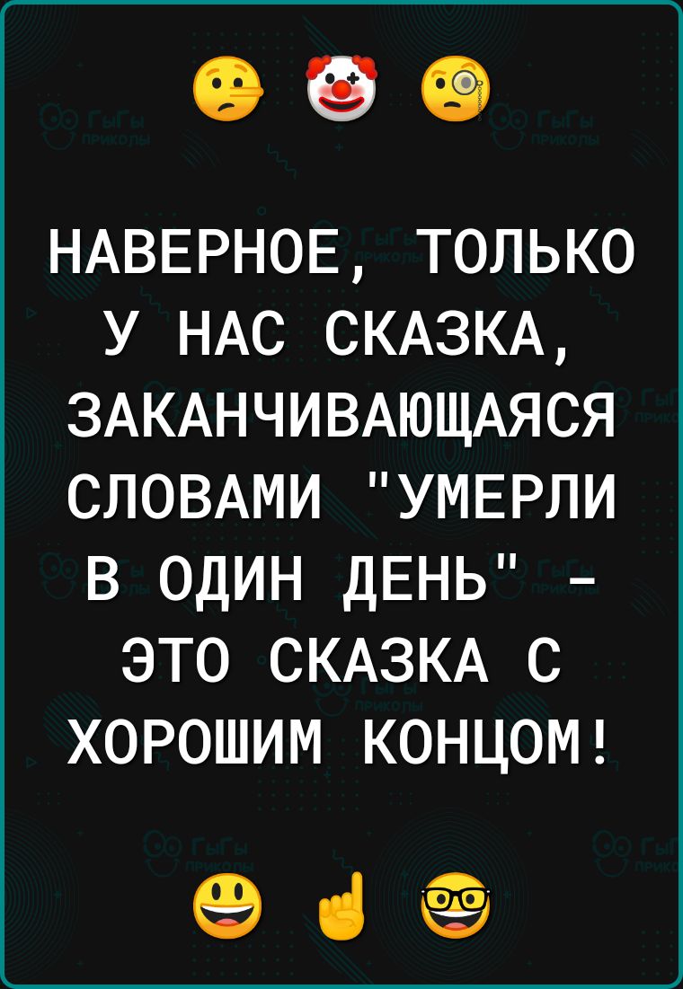 НАВЕРНОЕ ТОЛЬКО У НАС СКАЗКА ЗАКАНЧИВАЮЩАЯСЯ СЛОВАМИ УМЕРЛИ В ОДИН ДЕНЬ ЭТО СКАЗКА С ХОРОШИМ КОНЦОМ е 4в