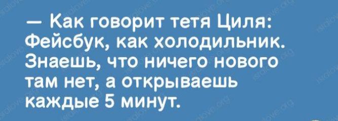 Как говорит тетя Циля Фейсбук как холодильник Знаешь что ничего нового там нет а открываешь каждые 5 минут