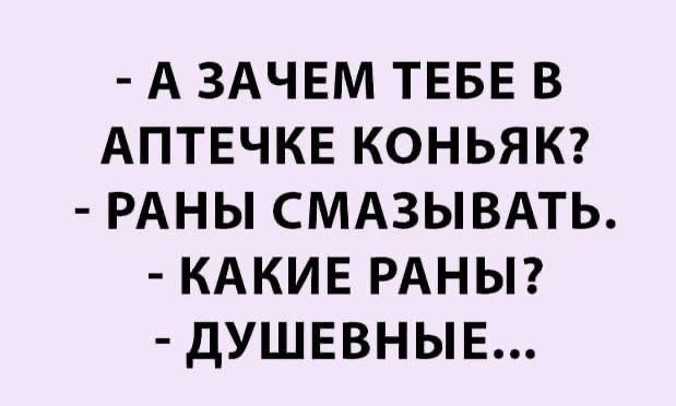 А ЗАЧЕМ ТЕБЕ В АПТЕЧКЕ КОНЬЯК РАНЫ СМАЗЫВАТЬ КАКИЕ РАНЫ ДУШЕВНЫЕ