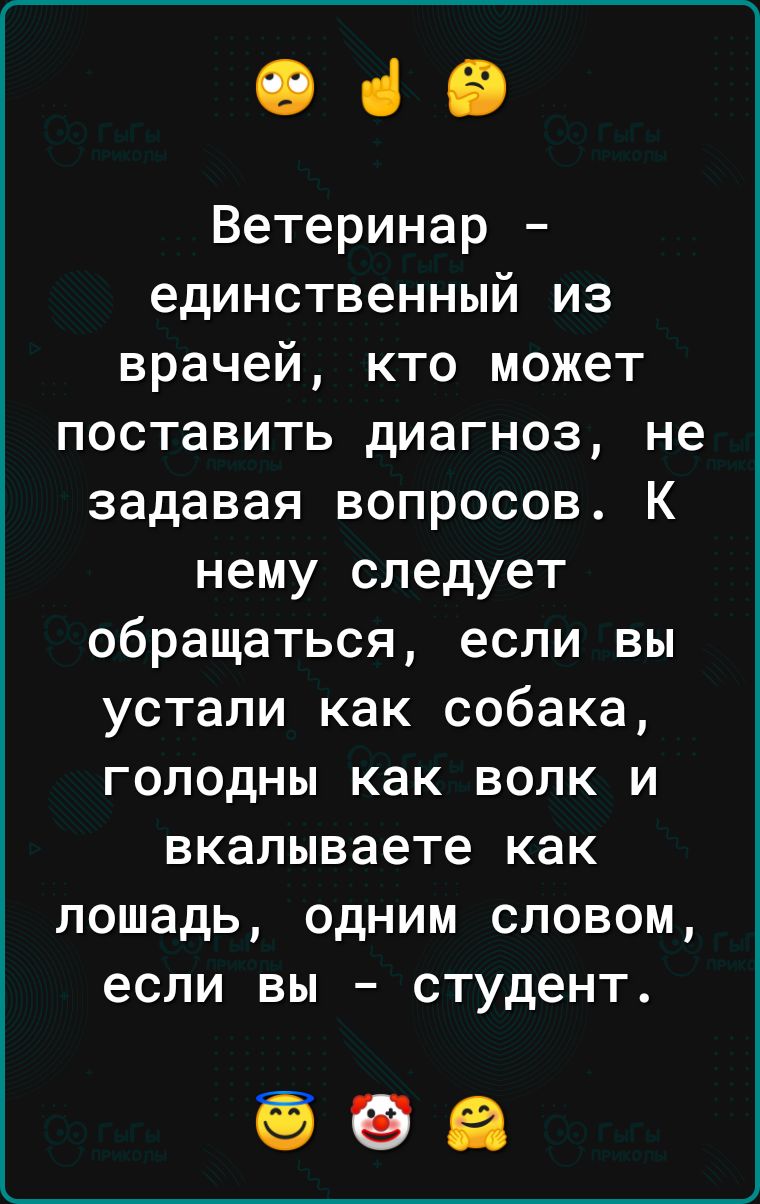 е че Ветеринар единственный из врачей кто может поставить диагноз не задавая вопросов К нему следует обращаться если вы устали как собака голодны как волк и вкалываете как лошадь одним словом если вы студент