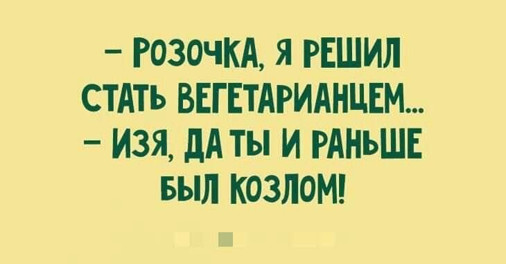 РОЗОЧКА Я РЕШИЛ СТАТЬ ВЕГЕТАРИАНЦЕМ ИЗЯ ДАТЫ И РАНЬШЕ БЫЛ КоЗЛОМ