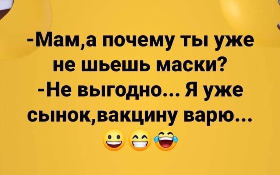 Мама почему ты уже не шьешь маски Не выгодно Я уже сыНок вакцину варю ЗБЛАВГеЕ зо