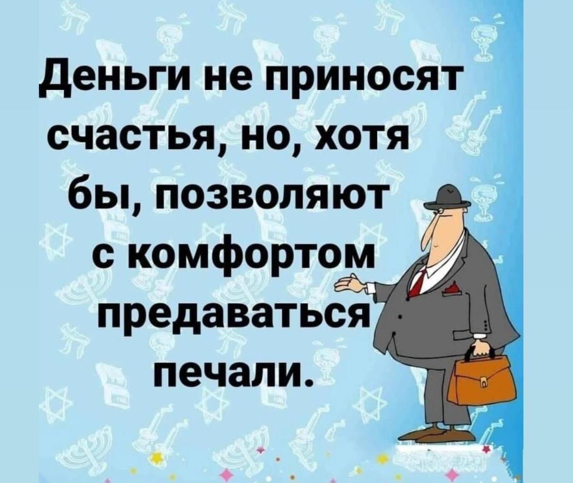 Деньги не приносят счастья но хотя бы позволяют с комфортом предаваться печали