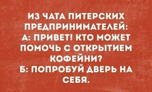 ИЗ ЧАТА ПИТЕРСКИХ ПРЕДПРИНИМАТЕЛЕЙ А ПРИВЕТ КТО МОЖЕТ ПОМОЧЬ С ОТКРЫТИЕМ КОФЕЙНИ Б ПОПРОБУЙ ДАВЕРЬ НА СЕБЯ