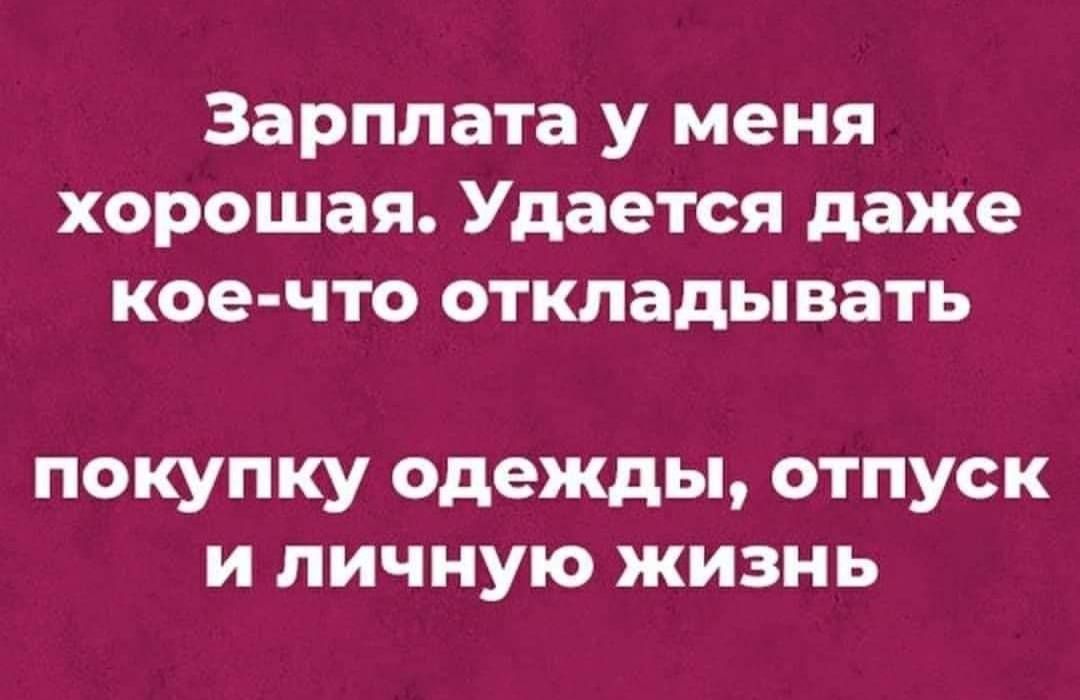 Зарплата у меня хорошая Удается даже кое что откладывать покупку одежды отпуск и личную жизнь