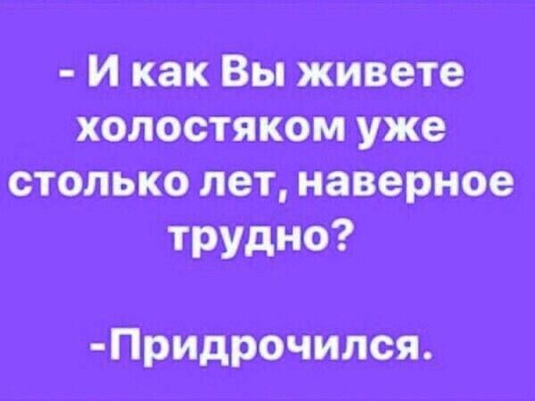 И как Вы живете холостяком уже столько лет наверное