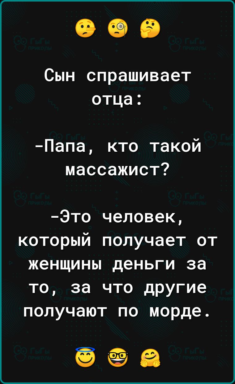 Сын спрашивает отца Папа кто такой массажист Это человек который получает от женщины деньги за то за что другие получают по морде ееа