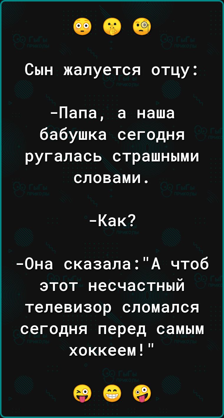 Сын _ жалуется отцу Папа а наша бабушка сегодня ругалась страшными словами Как Она сказалаА чтоб этот несчастный телевизор сломался сегодня перед самым хоккеем ое