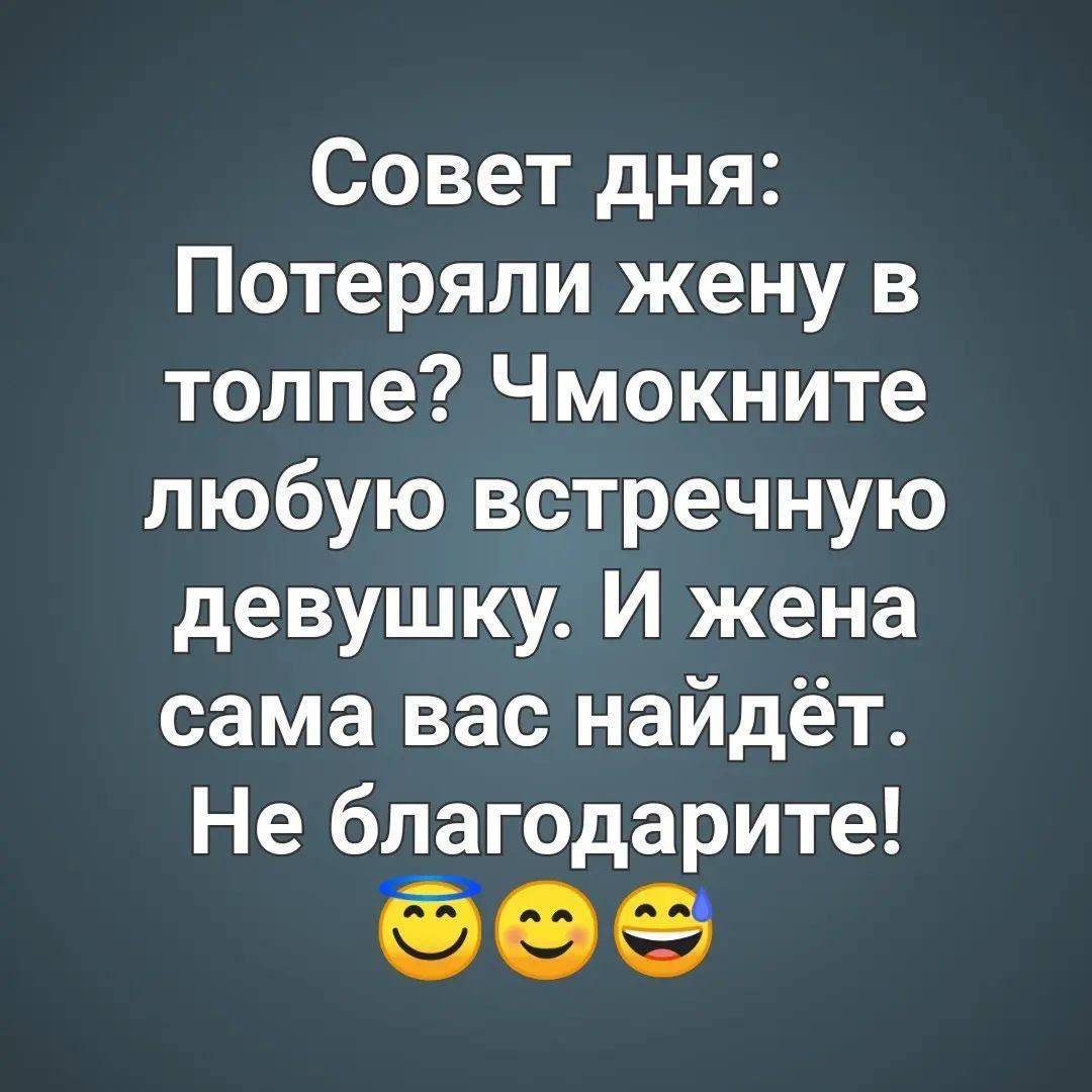 Совет дня Потеряли жену в толпе Чмокните любую встречную девушку И жена сама вас найдёт Не благодарите Фе