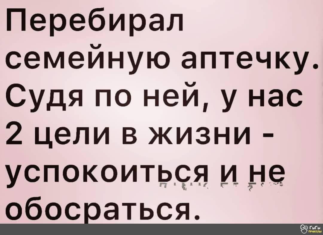 Перебирал семейную аптечку Судя по ней у нас 2 цели в жизни успокоиться и не обосваться