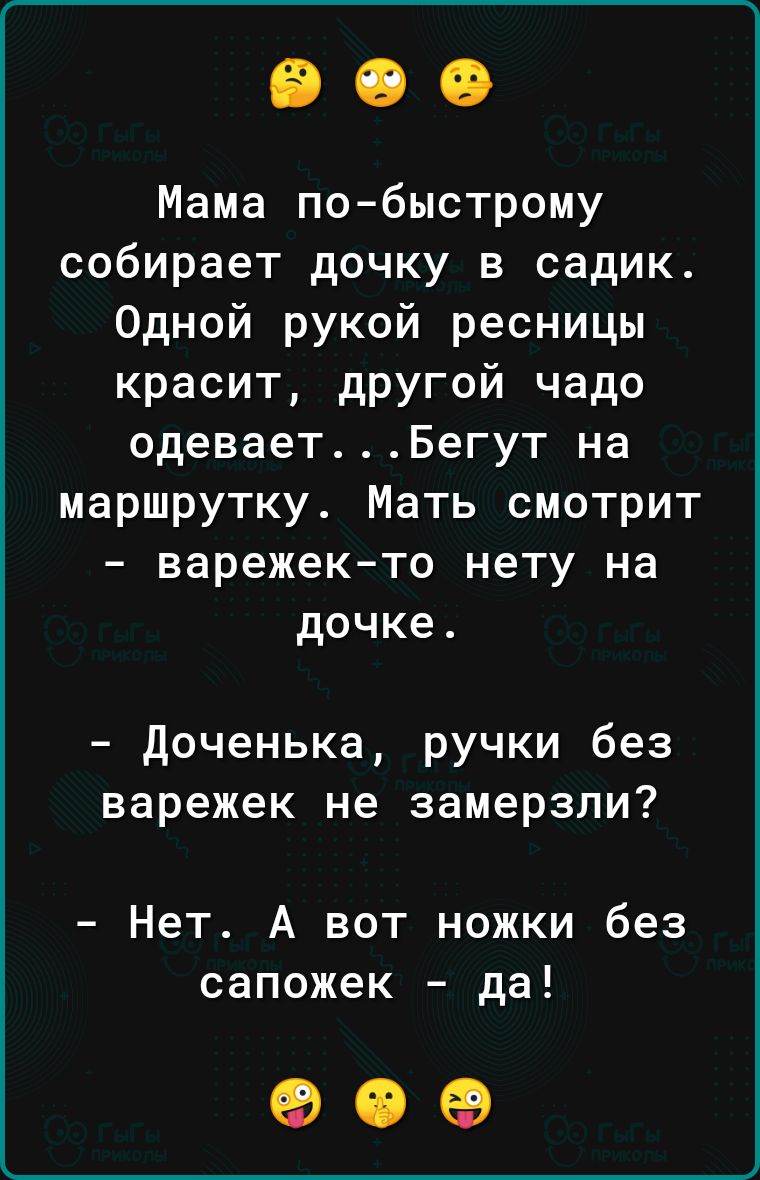 Мама по быстрому собирает дочку в садик Одной рукой ресницы красит другой чадо одевает Бегут на маршрутку Мать смотрит варежек то нету на дочке Доченька ручки без варежек не замерзли Нет А вот ножки без сапожек да