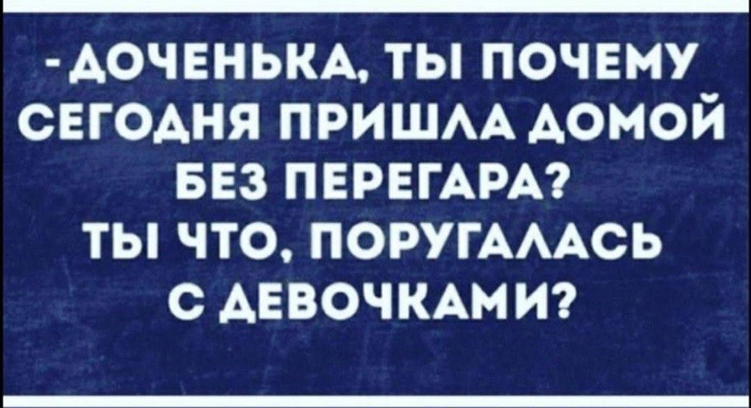 АОЧЕНЬКА ТЫ ПОЧЕМУ СЕГОДНЯ ПРИШЛА ДОМОЙ БЕЗ ПЕРЕГАРА ТЫ ЧТО ПОРУГАЛАСЬ С ДЕВОЧКАМИ