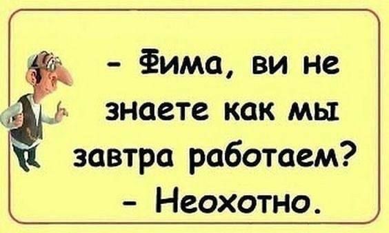 Фима ви не в знаете как мы завтра работаем Неохотно