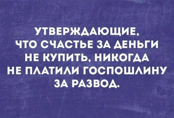 УТВЕРЖДАЮЩИЕ ЧТО СЧАСТЬЕ ЗА ДЕНЬГИ НЕ КУПИТЬ НИКОГДА НЕ ПЛАТИЛИ ГОСПОШЛИНУ ЗА РАЗВОД
