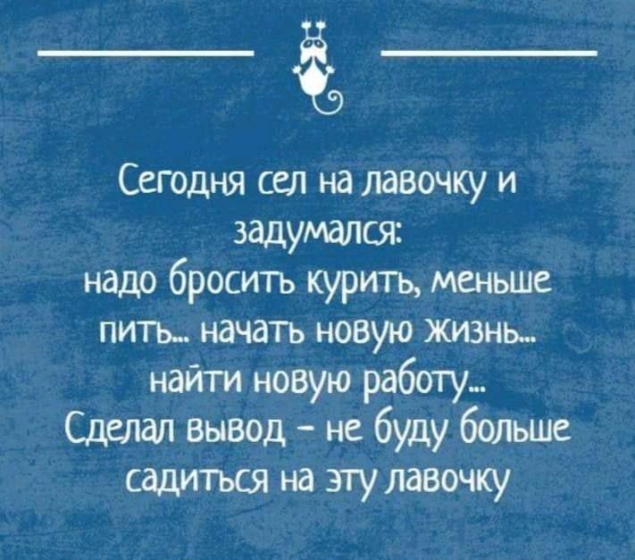 Сегодня сел на лавочку и задумался надо бросить курить меньше пить начать новую жизнь найти новую Сделал вывод не буду больше садиться на эту лавочку