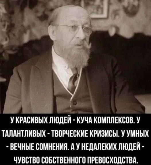 У КРАСИВЫХ ЛЮДЕЙ КУЧА КОМПЛЕКСОВ У ТАЛАНТЛИВЫХ ТВОРЧЕСКИЕ КРИЗИСЫ У УМНЫХ ВЕЧНЫЕ СОМНЕНИЯ А У НЕДАЛЕКИХ ЛЮДЕЙ ЧУВСТВО СОБСТВЕННОГО ПРЕВОСХОДСТВА