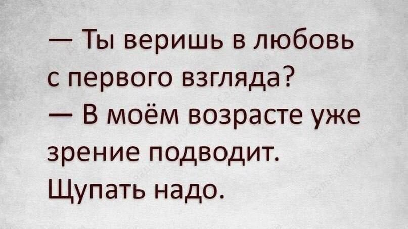 Ты веришь в любовь с первого взгляда В моём возрасте уже зрение подводит Щупать надо